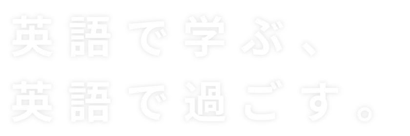 英語で学ぶ、英語で過ごす。